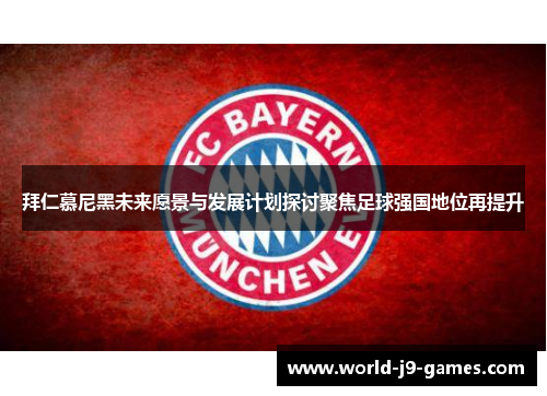 拜仁慕尼黑未来愿景与发展计划探讨聚焦足球强国地位再提升