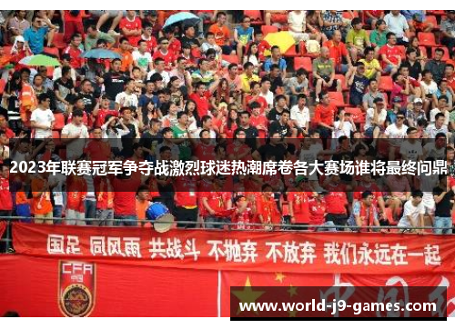 2023年联赛冠军争夺战激烈球迷热潮席卷各大赛场谁将最终问鼎 2023年联赛冠军争夺战激烈球迷热潮席卷各大赛场谁将最终问鼎