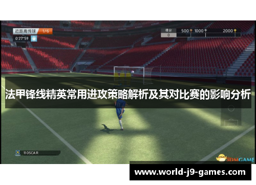 法甲锋线精英常用进攻策略解析及其对比赛的影响分析 法甲锋线精英常用进攻策略解析及其对比赛的影响分析