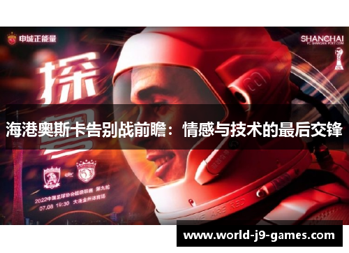 海港奥斯卡告别战前瞻:情感与技术的最后交锋 海港奥斯卡告别战前瞻:情感与技术的最后交锋