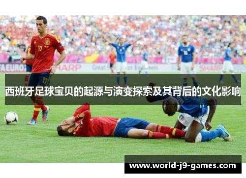 西班牙足球宝贝的起源与演变探索及其背后的文化影响
