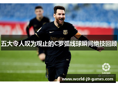五大令人叹为观止的C罗弧线球瞬间绝技回顾