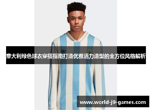 意大利绿色球衣穿搭指南打造优雅活力造型的全方位风格解析
