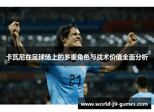 卡瓦尼在足球场上的多重角色与战术价值全面分析