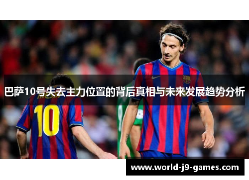 巴萨10号失去主力位置的背后真相与未来发展趋势分析