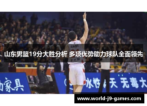 山东男篮19分大胜分析 多项优势助力球队全面领先
