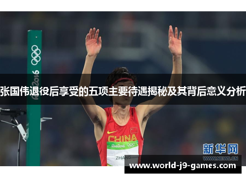 张国伟退役后享受的五项主要待遇揭秘及其背后意义分析