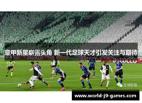 意甲新星崭露头角 新一代足球天才引发关注与期待