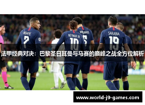 法甲经典对决：巴黎圣日耳曼与马赛的巅峰之战全方位解析