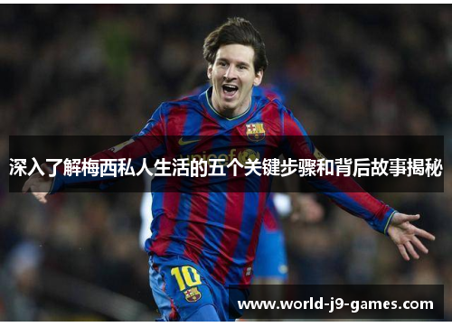 深入了解梅西私人生活的五个关键步骤和背后故事揭秘 深入了解梅西私人生活的五个关键步骤和背后故事揭秘