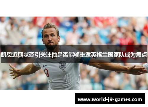 凯恩近期状态引关注他是否能够重返英格兰国家队成为焦点