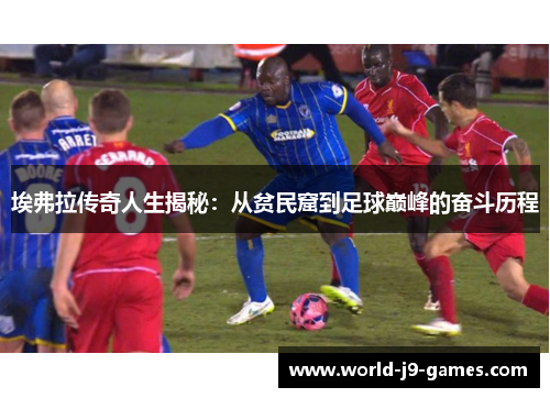 埃弗拉传奇人生揭秘：从贫民窟到足球巅峰的奋斗历程