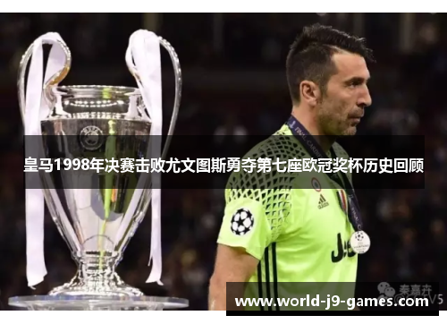 皇马1998年决赛击败尤文图斯勇夺第七座欧冠奖杯历史回顾 皇马1998年决赛击败尤文图斯勇夺第七座欧冠奖杯历史回顾