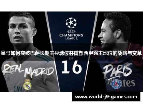 皇马如何突破巴萨长期主导地位并重塑西甲霸主地位的战略与变革 皇马如何突破巴萨长期主导地位并重塑西甲霸主地位的战略与变革