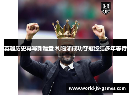 英超历史再写新篇章 利物浦成功夺冠终结多年等待 英超历史再写新篇章 利物浦成功夺冠终结多年等待