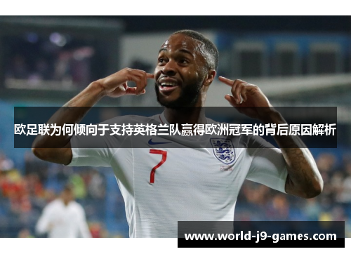 欧足联为何倾向于支持英格兰队赢得欧洲冠军的背后原因解析