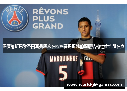 深度剖析巴黎圣日耳曼屡次在欧洲赛场折戟的深层结构性症结所在点