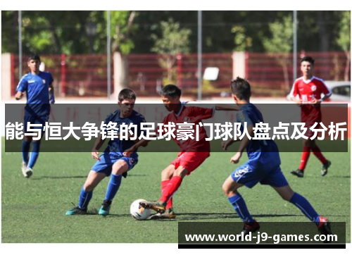 能与恒大争锋的足球豪门球队盘点及分析 能与恒大争锋的足球豪门球队盘点及分析