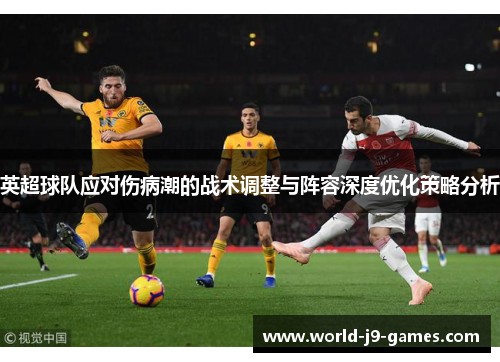 英超球队应对伤病潮的战术调整与阵容深度优化策略分析 英超球队应对伤病潮的战术调整与阵容深度优化策略分析