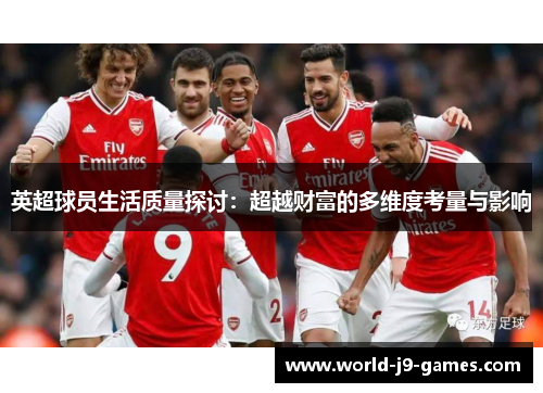 英超球员生活质量探讨:超越财富的多维度考量与影响 英超球员生活质量探讨:超越财富的多维度考量与影响