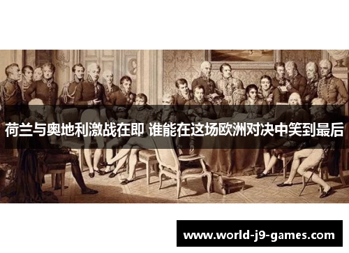 荷兰与奥地利激战在即 谁能在这场欧洲对决中笑到最后