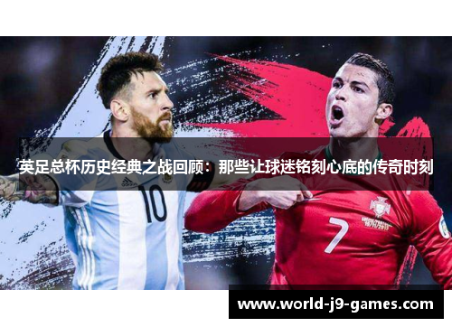 英足总杯历史经典之战回顾：那些让球迷铭刻心底的传奇时刻