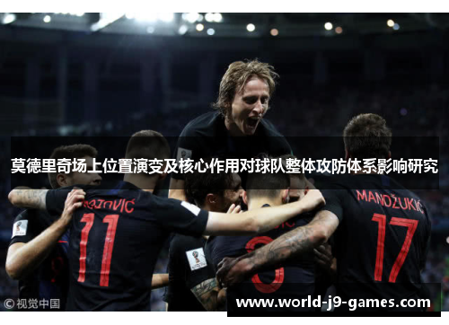 莫德里奇场上位置演变及核心作用对球队整体攻防体系影响研究 莫德里奇场上位置演变及核心作用对球队整体攻防体系影响研究