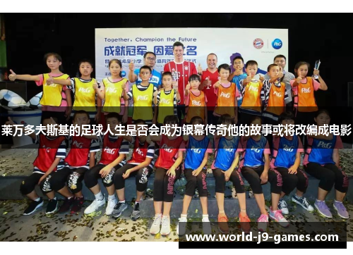 莱万多夫斯基的足球人生是否会成为银幕传奇他的故事或将改编成电影