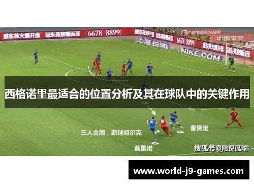 西格诺里最适合的位置分析及其在球队中的关键作用 西格诺里最适合的位置分析及其在球队中的关键作用