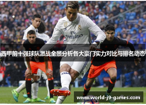 西甲前十强球队激战全景分析各大豪门实力对比与排名动态 西甲前十强球队激战全景分析各大豪门实力对比与排名动态