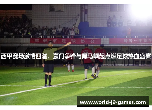 西甲赛场激情四溢，豪门争锋与黑马崛起点燃足球热血盛宴