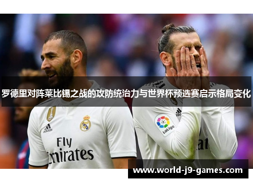 罗德里对阵莱比锡之战的攻防统治力与世界杯预选赛启示格局变化