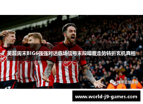 英超周末BIG6强强对话临场信号末段暗藏走势转折玄机真相 英超周末BIG6强强对话临场信号末段暗藏走势转折玄机真相