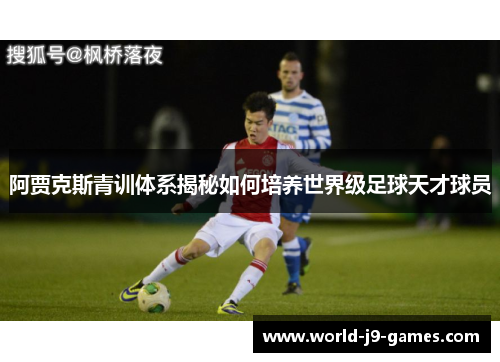 阿贾克斯青训体系揭秘如何培养世界级足球天才球员 阿贾克斯青训体系揭秘如何培养世界级足球天才球员