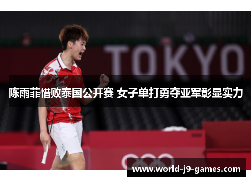 陈雨菲惜败泰国公开赛 女子单打勇夺亚军彰显实力 陈雨菲惜败泰国公开赛 女子单打勇夺亚军彰显实力