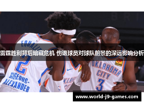 雷霆胜利背后暗藏危机 伤退球员对球队前景的深远影响分析