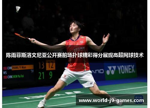 陈雨菲斯洛文尼亚公开赛前场扑球精彩得分展现高超网球技术 陈雨菲斯洛文尼亚公开赛前场扑球精彩得分展现高超网球技术