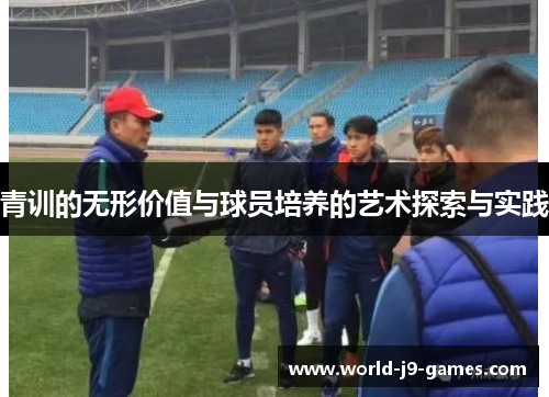 青训的无形价值与球员培养的艺术探索与实践 青训的无形价值与球员培养的艺术探索与实践