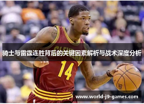 骑士与雷霆连胜背后的关键因素解析与战术深度分析