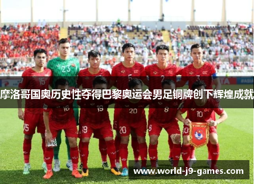 摩洛哥国奥历史性夺得巴黎奥运会男足铜牌创下辉煌成就