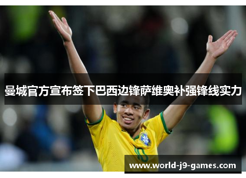 曼城官方宣布签下巴西边锋萨维奥补强锋线实力