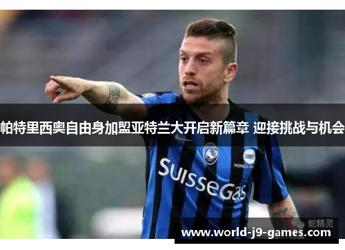 帕特里西奥自由身加盟亚特兰大开启新篇章 迎接挑战与机会