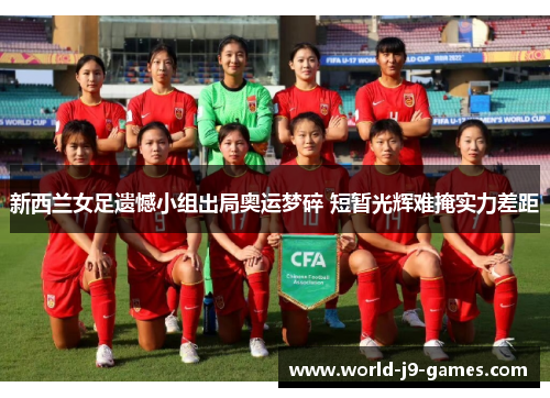 新西兰女足遗憾小组出局奥运梦碎 短暂光辉难掩实力差距