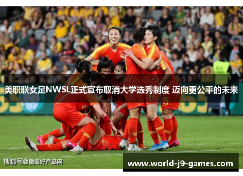 美职联女足NWSL正式宣布取消大学选秀制度 迈向更公平的未来