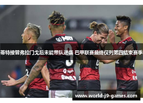 蒂特接管弗拉门戈后未能带队逆袭 巴甲联赛最终仅列第四结束赛季