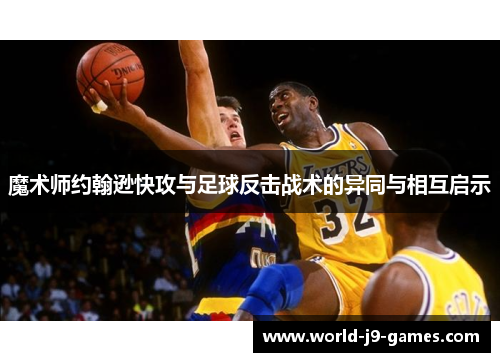 魔术师约翰逊快攻与足球反击战术的异同与相互启示 魔术师约翰逊快攻与足球反击战术的异同与相互启示