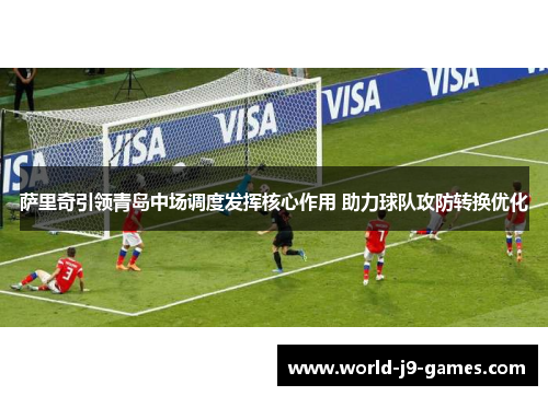 萨里奇引领青岛中场调度发挥核心作用 助力球队攻防转换优化 萨里奇引领青岛中场调度发挥核心作用 助力球队攻防转换优化