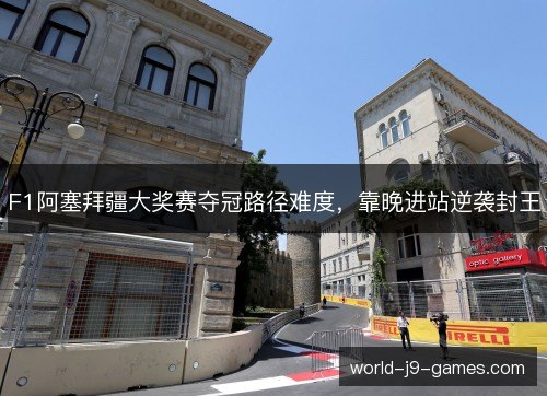 F1阿塞拜疆大奖赛夺冠路径难度，靠晚进站逆袭封王