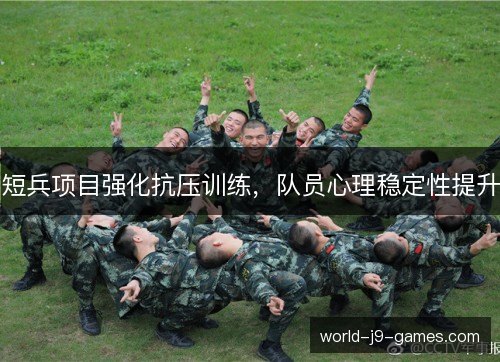 短兵项目强化抗压训练，队员心理稳定性提升