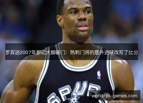 罗宾逊2007年那记大脚破门：热刺门将的意外进球改写了比分